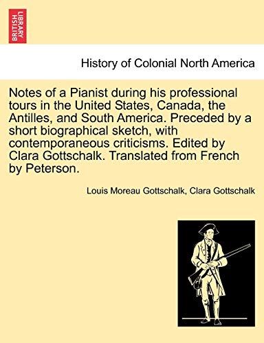 Notes of a Pianist during his professional tours in the United States, Canada, the Antilles, and South America. Preceded by a short biographical ... Translated from French by Peterson. (9781241333515) by Gottschalk, Louis Moreau; Gottschalk, Clara