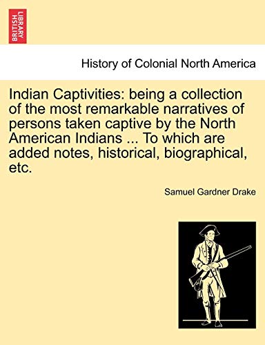Indian Captivities: Being a Collection of the Most Remarkable Narratives of Persons Taken Captive by the North American Indians ... to Which Are Added Notes, Historical, Biographical, Etc. (9781241333911) by Drake, Samuel Gardner
