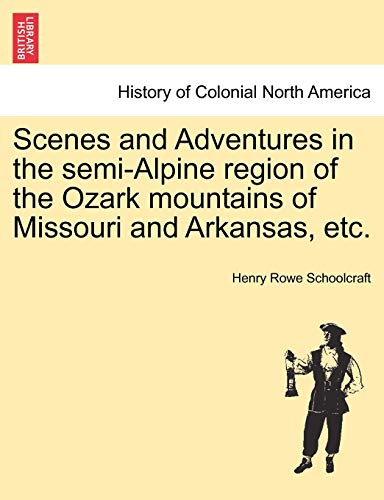Scenes and Adventures in the Semi-Alpine Region of the Ozark Mountains of Missouri and Arkansas, Etc. (9781241333959) by Schoolcraft, Henry Rowe