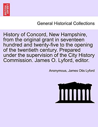History of Concord, New Hampshire, from the original grant in seventeen hundred and twentyfive to the opening of the twentieth century Prepared History Commission James O Lyford, editor - Anonymous