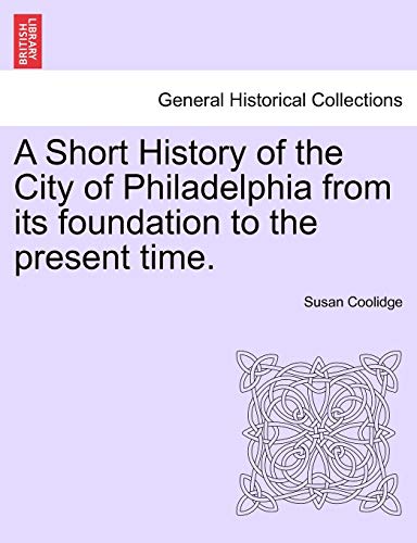 A Short History of the City of Philadelphia from its foundation to the present time. (9781241335120) by Coolidge, Susan