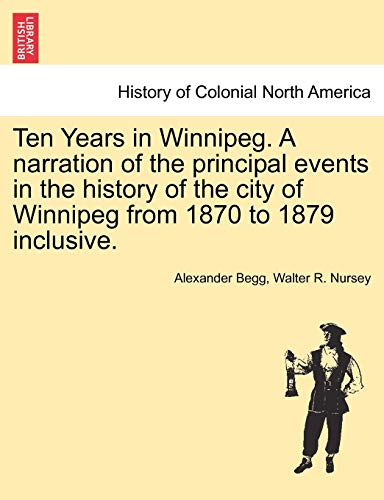 Imagen de archivo de Ten Years in Winnipeg. A narration of the principal events in the history of the city of Winnipeg from 1870 to 1879 inclusive. a la venta por Ria Christie Collections