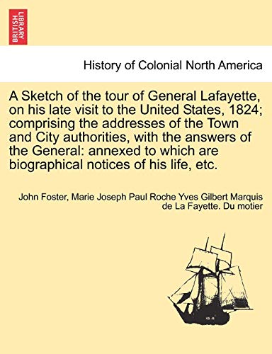 Stock image for A Sketch of the Tour of General Lafayette, on His Late Visit to the United States, 1824; Comprising the Addresses of the Town and City Authorities, . Are Biographical Notices of His Life, Etc. for sale by Lucky's Textbooks