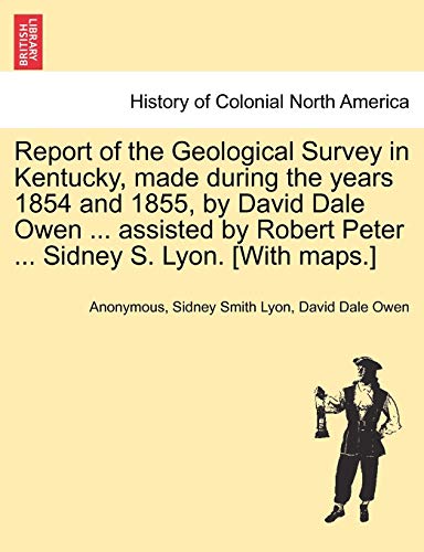9781241336417: Report of the Geological Survey in Kentucky, made during the years 1854 and 1855, by David Dale Owen ... assisted by Robert Peter ... Sidney S. Lyon. [With maps.]