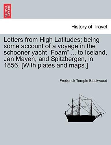 9781241336493: Letters from High Latitudes; being some account of a voyage in the schooner yacht "Foam" ... to Iceland, Jan Mayen, and Spitzbergen, in 1856. [With plates and maps.]