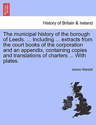 Beispielbild fr The Municipal History of the Borough of Leeds. . Including . Extracts from the Court Books of the Corporation and an Appendix, Containing Copies and Translations of Charters . with Plates. zum Verkauf von Lucky's Textbooks
