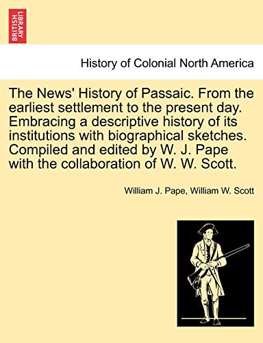 Stock image for The News' History of Passaic. from the Earliest Settlement to the Present Day. Embracing a Descriptive History of Its Institutions with Biographical . Pape with the Collaboration of W. W. Scott. for sale by Lucky's Textbooks