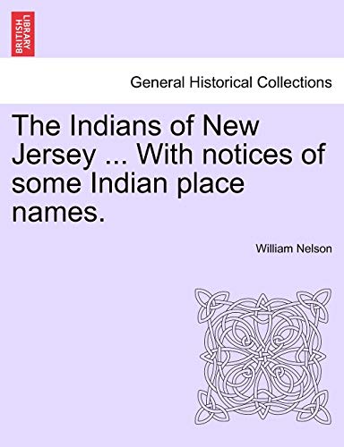 The Indians of New Jersey ... with Notices of Some Indian Place Names. (9781241338671) by Nelson, William