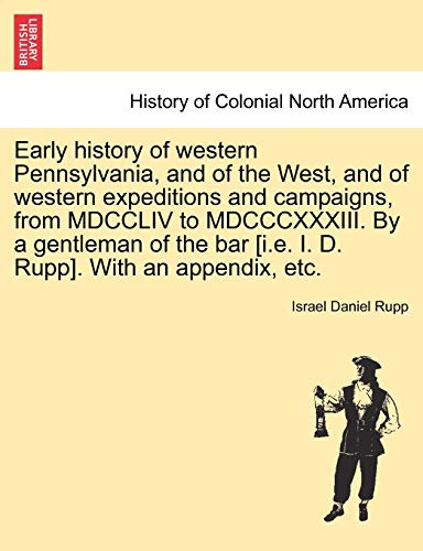 Early History of Western Pennsylvania, and of the West, and of Western Expeditions and Campaigns, from MDCCLIV to MDCCCXXXIII. by a Gentleman of the B (Paperback or Softback) - Rupp, Israel Daniel
