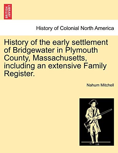 History of the early settlement of Bridgewater in Plymouth County, Massachusetts, including an extensive Family Register. - Nahum Mitchell