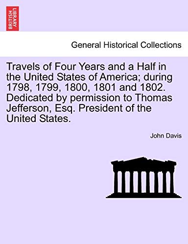 Travels of Four Years and a Half in the United States of America; During 1798, 1799, 1800, 1801 and 1802. Dedicated by Permission to Thomas Jefferson, Esq. President of the United States. (9781241339708) by Davis, John