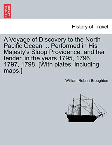 A Voyage of Discovery to the North Pacific Ocean . Performed in His Majesty's Sloop Providence, and her tender, in the years 1795, 1796, 1797, 1798. [With plates, including maps.] - William Robert Broughton