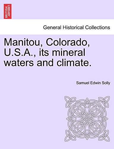 Manitou, Colorado, U.S.A., its mineral waters and climate. - Samuel Edwin Solly