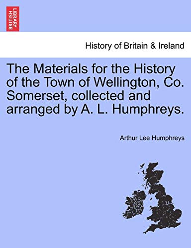 Stock image for The Materials for the History of the Town of Wellington, Co Somerset, collected and arranged by A L Humphreys for sale by PBShop.store US