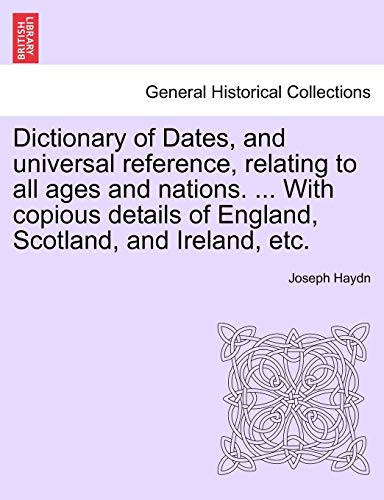 Dictionary of Dates, and universal reference, relating to all ages and nations. ... With copious details of England, Scotland, and Ireland, etc. (9781241341770) by Haydn, Joseph