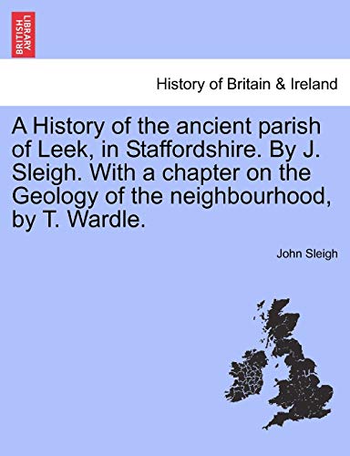 Stock image for A History of the ancient parish of Leek, in Staffordshire By J Sleigh With a chapter on the Geology of the neighbourhood, by T Wardle for sale by PBShop.store US