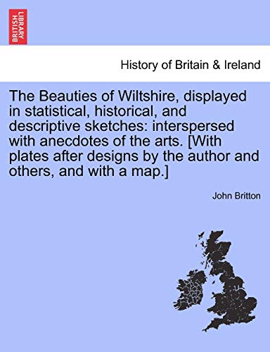 Stock image for The Beauties of Wiltshire, Displayed in Statistical, Historical, and Descriptive Sketches: Interspersed with Anecdotes of the Arts. [With Plates After . by the Author and Others, and with a Map.] for sale by Lucky's Textbooks