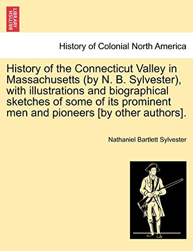 9781241342913: History of the Connecticut Valley in Massachusetts (by N. B. Sylvester), with illustrations and biographical sketches of some of its prominent men and pioneers [by other authors]. VOL. I