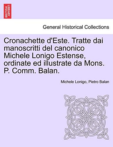 Stock image for Cronachette d'Este. Tratte Dai Manoscritti del Canonico Michele Lonigo Estense, Ordinate Ed Illustrate Da Mons. P. Comm. Balan. for sale by Lucky's Textbooks