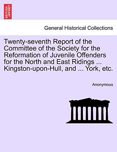 Imagen de archivo de Twenty-seventh Report of the Committee of the Society for the Reformation of Juvenile Offenders for the North and East Ridings . Kingston-upon-Hull, and . York, etc. a la venta por Chiron Media