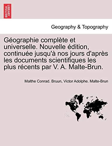 Gographie complte et universelle Nouvelle dition, continue jusqu' nos jours d'aprs les documents scientifiques les plus rcents par V A MalteBrun - Malthe Conrad Bruun