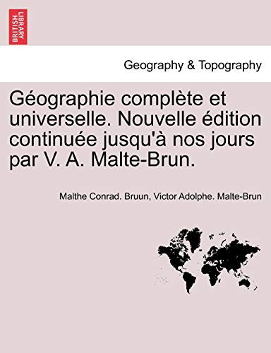 GÃ©ographie complÃ¨te et universelle. Nouvelle Ã©dition continuÃ©e jusqu'Ã: nos jours par V. A. Malte-Brun. (French Edition) (9781241347284) by Bruun, Malthe Conrad.; Malte-Brun, Victor Adolphe.