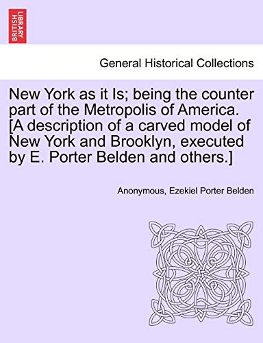 Stock image for New York as It Is; Being the Counter Part of the Metropolis of America. [a Description of a Carved Model of New York and Brooklyn, Executed by E. Porter Belden and Others.] for sale by Lucky's Textbooks