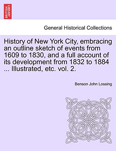 History of New York City, embracing an outline sketch of events from 1609 to 1830, and a full account of its development from 1832 to 1884 . Illustrated, etc. vol. 2. VOLUME I - Lossing, Benson John