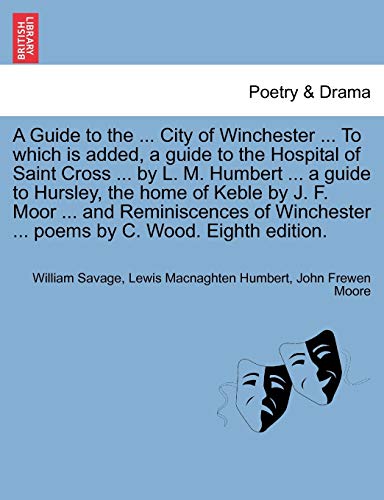 Stock image for A Guide to the . City of Winchester . to Which Is Added, a Guide to the Hospital of Saint Cross . by L. M. Humbert . a Guide to Hursley, the . . Poems by C. Wood. Eighth Edition. for sale by Lucky's Textbooks