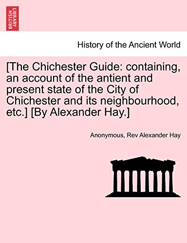 Stock image for [The Chichester Guide: Containing, an Account of the Antient and Present State of the City of Chichester and Its Neighbourhood, Etc.] [By Alexander Hay.] for sale by Lucky's Textbooks