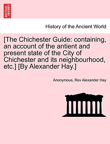 9781241350819: [The Chichester Guide: containing, an account of the antient and present state of the City of Chichester and its neighbourhood, etc.] [By Alexander Hay.]