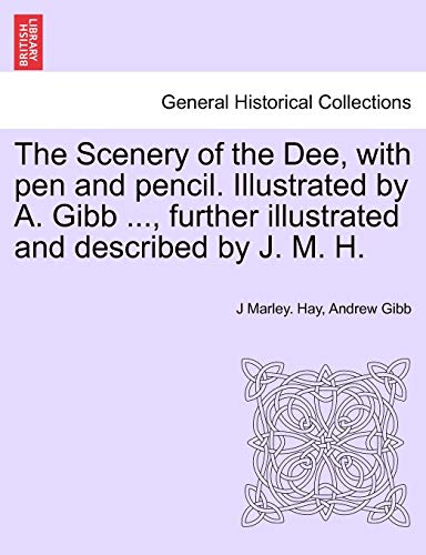 The Scenery of the Dee, with Pen and Pencil. Illustrated by A. Gibb ..., Further Illustrated and Described by J. M. H. (9781241350864) by Hay, J Marley; Gibb, Andrew