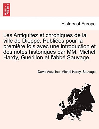 Les Antiquitez et chroniques de la ville de Dieppe. Publiées pour la première fois avec une introduction et des notes historiques par MM. Michel Hardy, Guérillon et l abbé Sauvage. - Asseline, David|Hardy, Michel|Sauvage