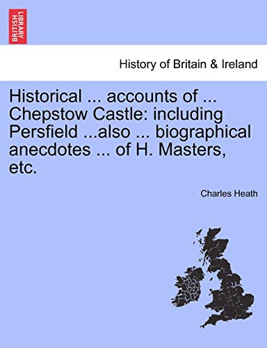 9781241352349: Historical ... accounts of ... Chepstow Castle: including Persfield ...also ... biographical anecdotes ... of H. Masters, etc.
