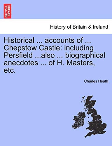 9781241352349: Historical ... Accounts of ... Chepstow Castle: Including Persfield ...Also ... Biographical Anecdotes ... of H. Masters, Etc.