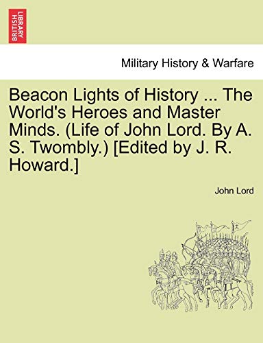 Beacon Lights of History ... The World's Heroes and Master Minds. (Life of John Lord. By A. S. Twombly.) [Edited by J. R. Howard.] (9781241352660) by Lord, Dr John