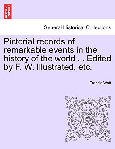 9781241353148: Pictorial records of remarkable events in the history of the world ... Edited by F. W. Illustrated, etc.