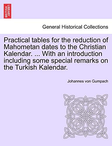 Stock image for Practical Tables for the Reduction of Mahometan Dates to the Christian Kalendar. . with an Introduction Including Some Special Remarks on the Turkish Kalendar. for sale by Lucky's Textbooks