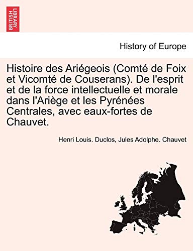 Stock image for Histoire des Arigeois (Comt de Foix et Vicomt de Couserans). De l'esprit et de la force intellectuelle et morale dans l'Arige et les Pyrnes . avec eaux-fortes de Chauvet. (French Edition) for sale by Lucky's Textbooks