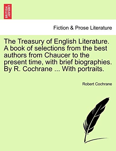 9781241360016: The Treasury of English Literature. A book of selections from the best authors from Chaucer to the present time, with brief biographies. By R. Cochrane ... With portraits.