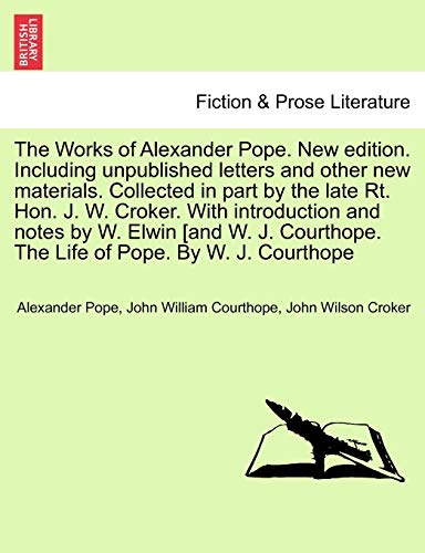 The Works of Alexander Pope. New edition. Including unpublished letters and other new materials. Collected in part by the late Rt. Hon. J. W. Croker. ... The Life of Pope. By W. J. Courthope (9781241362539) by Pope, Alexander; Courthope, John William; Croker, John Wilson