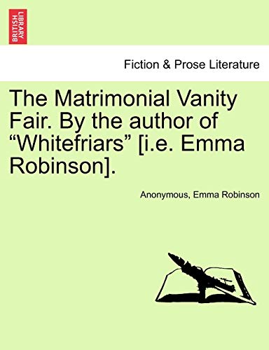 9781241365981: The Matrimonial Vanity Fair. by the Author of "Whitefriars" [I.E. Emma Robinson].