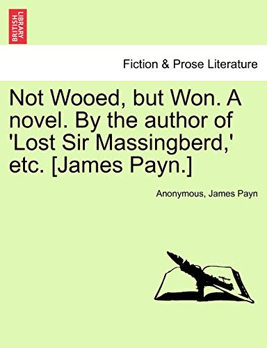 Not Wooed, but Won. A novel. By the author of 'Lost Sir Massingberd,' etc. [James Payn.] (9781241366476) by Anonymous; Payn, James
