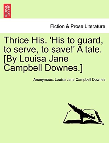 Imagen de archivo de Thrice His. 'His to Guard, to Serve, to Save!' a Tale. [By Louisa Jane Campbell Downes.] a la venta por Lucky's Textbooks