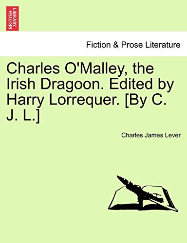 Charles O'Malley, the Irish Dragoon. Edited by Harry Lorrequer. [By C. J. L.] (9781241367558) by Lever, Charles James