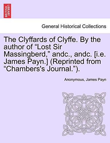 The Clyffards of Clyffe. By the author of "Lost Sir Massingberd," andc., andc. [i.e. James Payn.] (Reprinted from "Chambers's Journal."). (9781241368395) by Anonymous; Payn, James