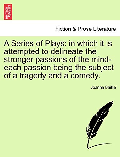 A Series of Plays: In Which It Is Attempted to Delineate the Stronger Passions of the Mind-Each Passion Being the Subject of a Tragedy and a Comedy. (9781241370312) by Baillie, Joanna