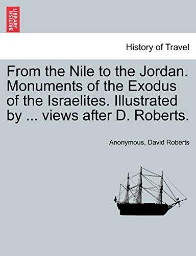Imagen de archivo de From the Nile to the Jordan. Monuments of the Exodus of the Israelites. Illustrated by . Views After D. Roberts. a la venta por Lucky's Textbooks