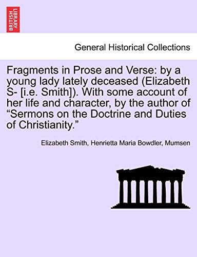 Fragments in Prose and Verse: By a Young Lady Lately Deceased (Elizabeth S- [I.E. Smith]). with Some Account of Her Life and Character, by the Author ... Doctrine and Duties of Christianity." Vol. I. (9781241377090) by Smith, Elizabeth; Bowdler, Henrietta Maria; Mumsen