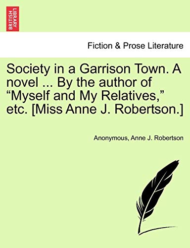 9781241378936: Society in a Garrison Town. A novel ... By the author of "Myself and My Relatives," etc. [Miss Anne J. Robertson.] Vol. I